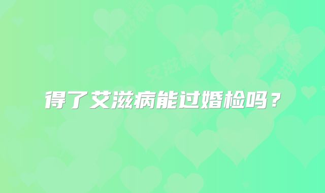 得了艾滋病能过婚检吗？