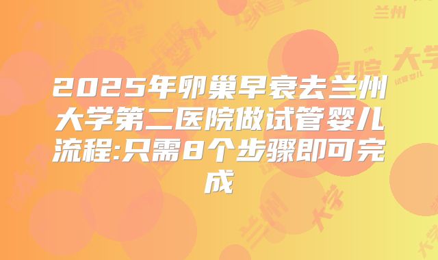 2025年卵巢早衰去兰州大学第二医院做试管婴儿流程:只需8个步骤即可完成