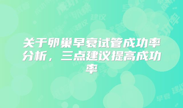 关于卵巢早衰试管成功率分析，三点建议提高成功率
