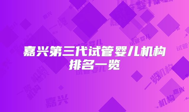嘉兴第三代试管婴儿机构排名一览