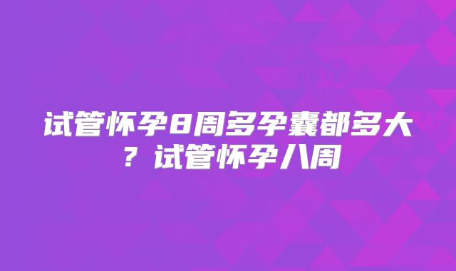 试管怀孕8周多孕囊都多大?试管怀孕八周