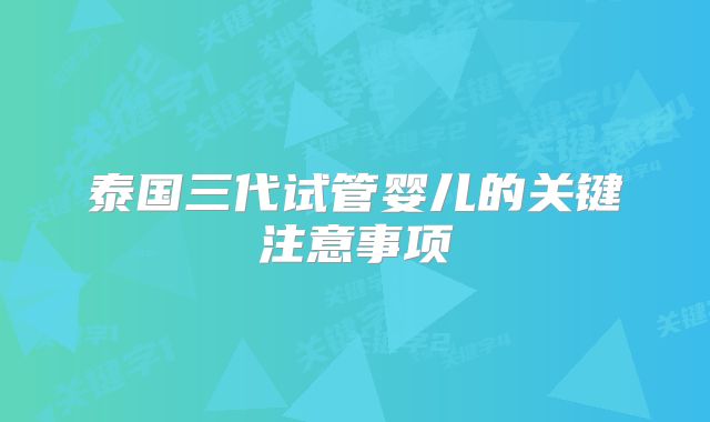 泰国三代试管婴儿的关键注意事项