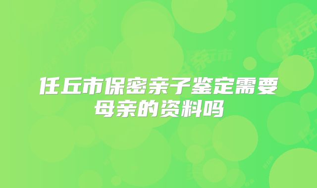 任丘市保密亲子鉴定需要母亲的资料吗