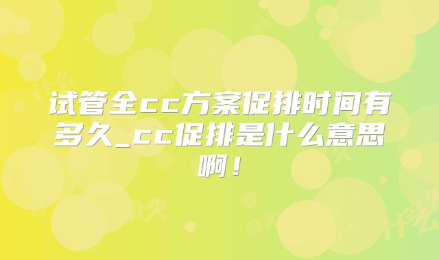 试管全cc方案促排时间有多久_cc促排是什么意思啊!