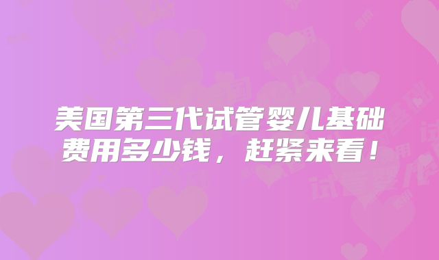 美国第三代试管婴儿基础费用多少钱,赶紧来看!