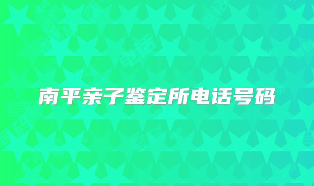 南平亲子鉴定所电话号码