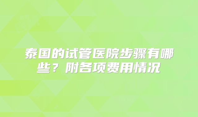泰国的试管医院步骤有哪些?附各项费用情况