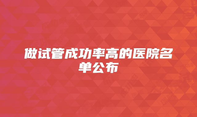 做试管成功率高的医院名单公布