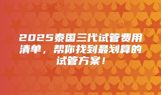 2025泰国三代试管费用清单，帮你找到最划算的试管方案！