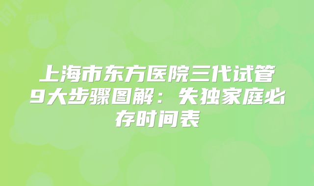 上海市东方医院三代试管9大步骤图解：失独家庭必存时间表