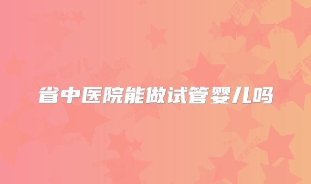 省中医院能做试管婴儿吗