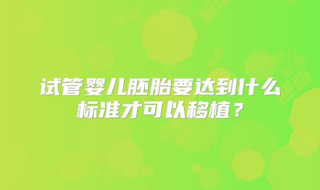试管婴儿胚胎要达到什么标准才可以移植？