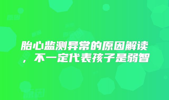 胎心监测异常的原因解读，不一定代表孩子是弱智