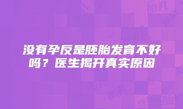 没有孕反是胚胎发育不好吗？医生揭开真实原因