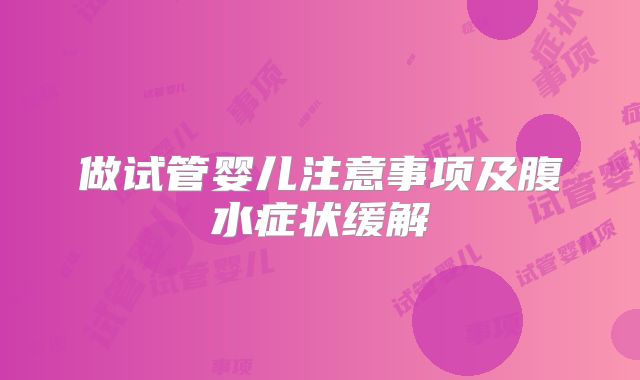 做试管婴儿注意事项及腹水症状缓解