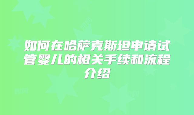 如何在哈萨克斯坦申请试管婴儿的相关手续和流程介绍