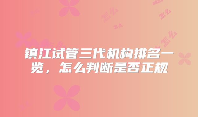 镇江试管三代机构排名一览，怎么判断是否正规