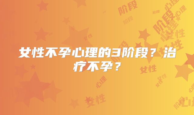 女性不孕心理的3阶段?治疗不孕?