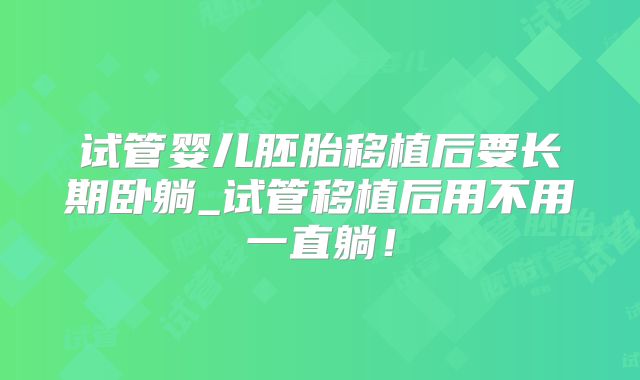 试管婴儿胚胎移植后要长期卧躺_试管移植后用不用一直躺！