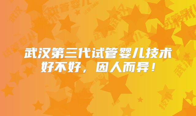 武汉第三代试管婴儿技术好不好,因人而异!