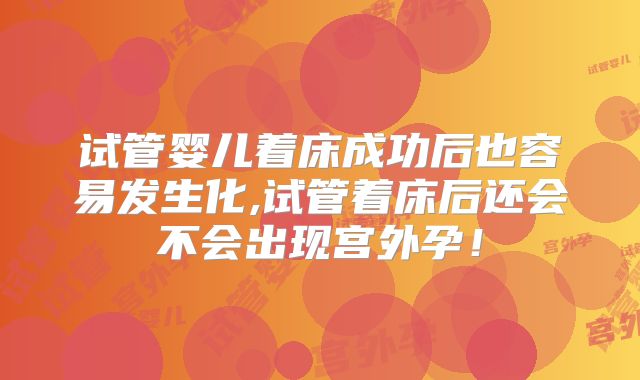 试管婴儿着床成功后也容易发生化,试管着床后还会不会出现宫外孕!