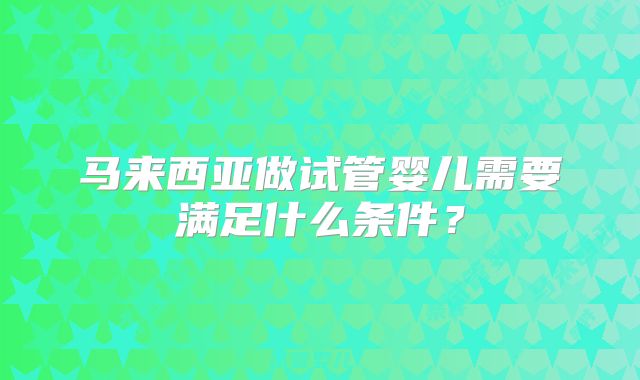 马来西亚做试管婴儿需要满足什么条件？