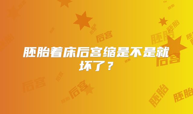 胚胎着床后宫缩是不是就坏了？