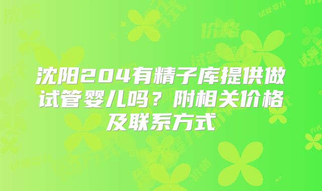 沈阳204有精子库提供做试管婴儿吗？附相关价格及联系方式