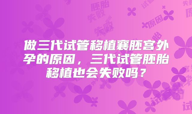 做三代试管移植襄胚宫外孕的原因,三代试管胚胎移植也会失败吗?