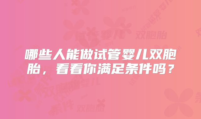 哪些人能做试管婴儿双胞胎，看看你满足条件吗？