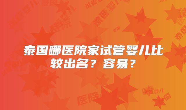 泰国哪医院家试管婴儿比较出名?容易?