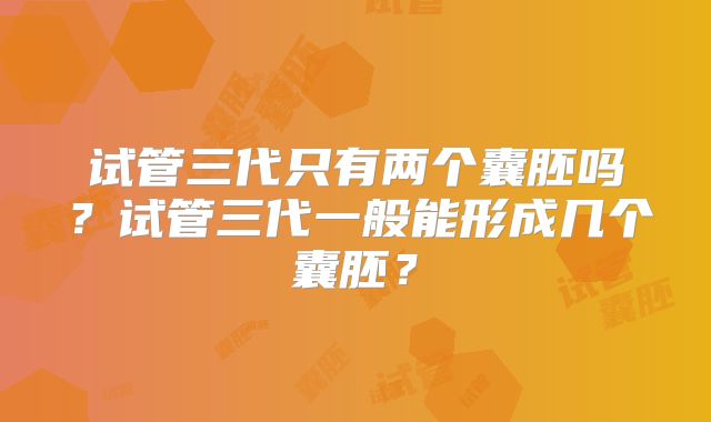 试管三代只有两个囊胚吗？试管三代一般能形成几个囊胚？