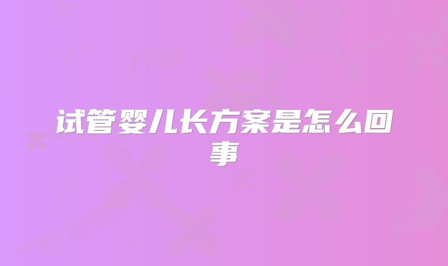 试管婴儿长方案是怎么回事