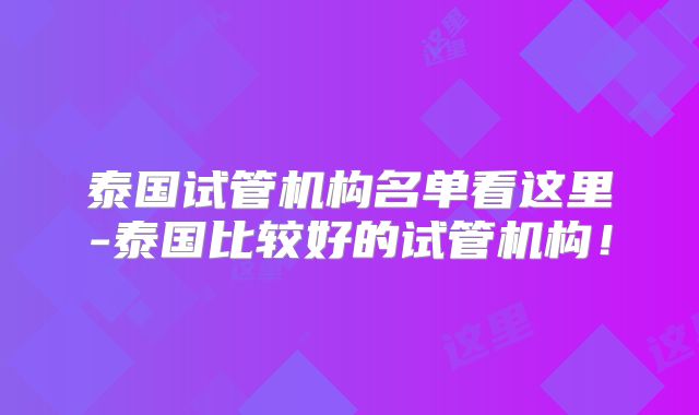 泰国试管机构名单看这里-泰国比较好的试管机构！