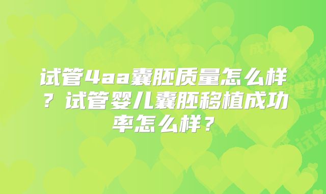 试管4aa囊胚质量怎么样？试管婴儿囊胚移植成功率怎么样？