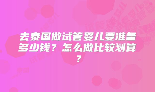 去泰国做试管婴儿要准备多少钱？怎么做比较划算？