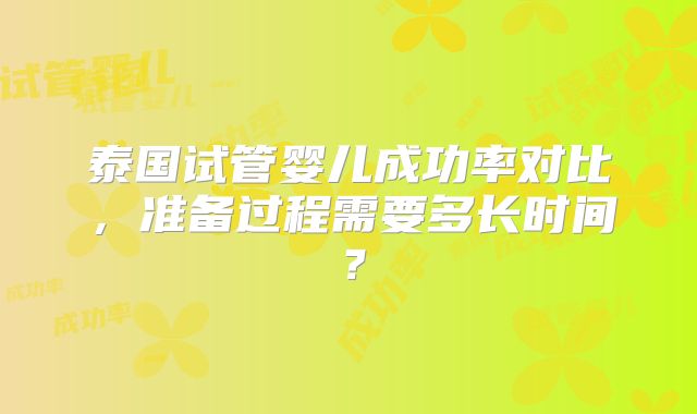 泰国试管婴儿成功率对比，准备过程需要多长时间？