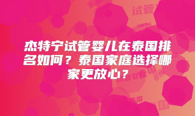 杰特宁试管婴儿在泰国排名如何？泰国家庭选择哪家更放心？