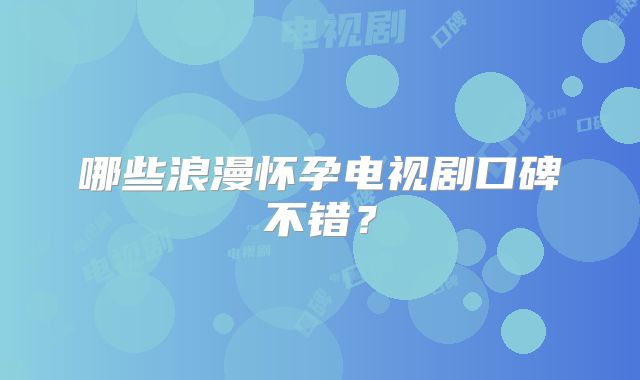 哪些浪漫怀孕电视剧口碑不错?