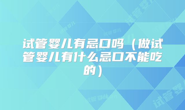 试管婴儿有忌口吗（做试管婴儿有什么忌口不能吃的）
