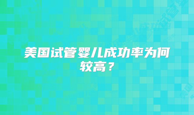 美国试管婴儿成功率为何较高？