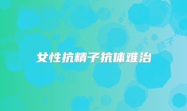 女性抗精子抗体难治