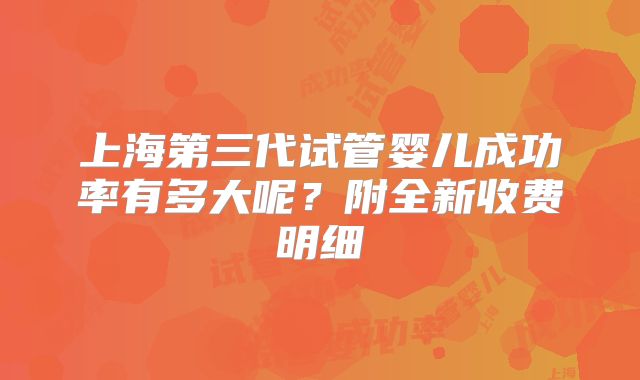 上海第三代试管婴儿成功率有多大呢？附全新收费明细