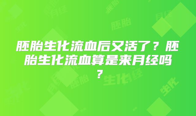 胚胎生化流血后又活了?胚胎生化流血算是来月经吗?