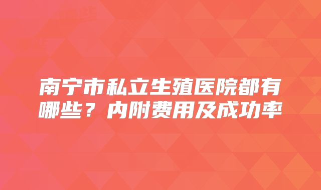南宁市私立生殖医院都有哪些?内附费用及成功率