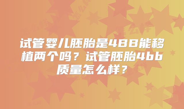 试管婴儿胚胎是4BB能移植两个吗？试管胚胎4bb质量怎么样？