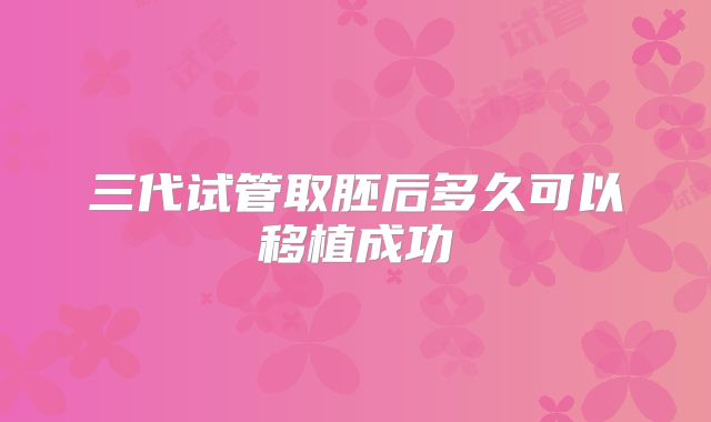 三代试管取胚后多久可以移植成功