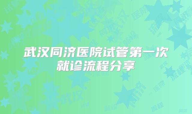 武汉同济医院试管第一次就诊流程分享