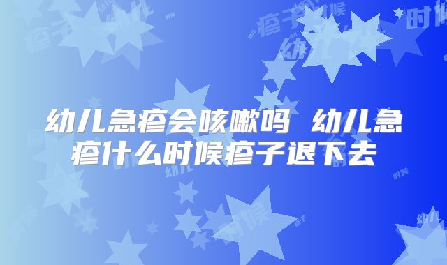 幼儿急疹会咳嗽吗 幼儿急疹什么时候疹子退下去