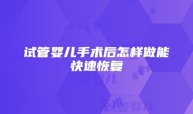 试管婴儿手术后怎样做能快速恢复